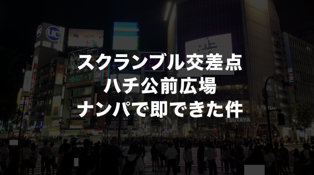 渋谷ハチ公前広場 スクランブル交差点でナンパ ノリの良い美女ゲット タクのナンパブログ 元コミュ障の僕が300人斬りできた理由